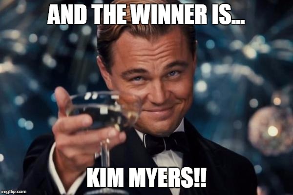 Leonardo Dicaprio Cheers Meme | AND THE WINNER IS... KIM MYERS!! | image tagged in memes,leonardo dicaprio cheers | made w/ Imgflip meme maker