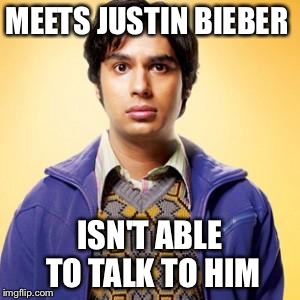 I Didn't Know - Rajesh | MEETS JUSTIN BIEBER; ISN'T ABLE TO TALK TO HIM | image tagged in i didn't know - rajesh,funny,memes,justin bieber,big bang theory,socially awkward penguin | made w/ Imgflip meme maker