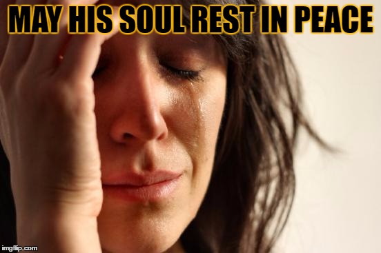 First World Problems Meme | MAY HIS SOUL REST IN PEACE | image tagged in memes,first world problems | made w/ Imgflip meme maker