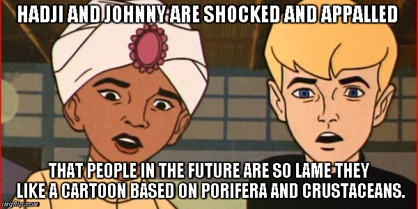 I have seen the future and it is dumb. | HADJI AND JOHNNY ARE SHOCKED AND APPALLED; THAT PEOPLE IN THE FUTURE ARE SO LAME THEY LIKE A CARTOON BASED ON PORIFERA AND CRUSTACEANS. | image tagged in johnny quest,hadji | made w/ Imgflip meme maker