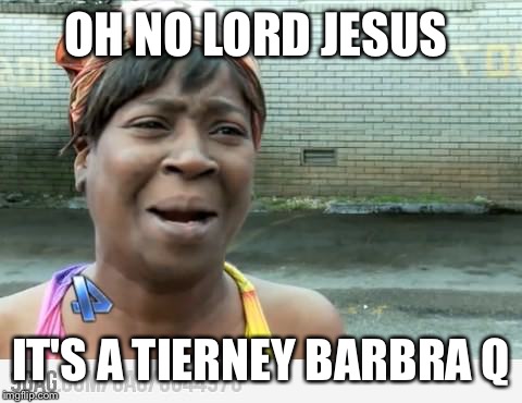 Sweet Brown | OH NO LORD JESUS; IT'S A TIERNEY BARBRA Q | image tagged in sweet brown | made w/ Imgflip meme maker