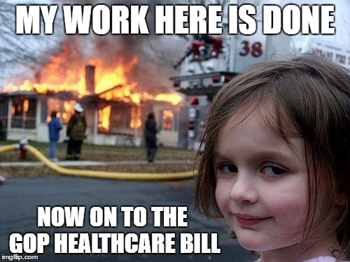 Disaster Girl Meme | MY WORK HERE IS DONE; NOW ON TO THE GOP HEALTHCARE BILL | image tagged in memes,disaster girl | made w/ Imgflip meme maker