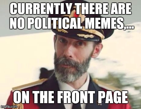  Captain obvious | CURRENTLY THERE ARE NO POLITICAL MEMES,... ON THE FRONT PAGE | image tagged in captain obvious | made w/ Imgflip meme maker