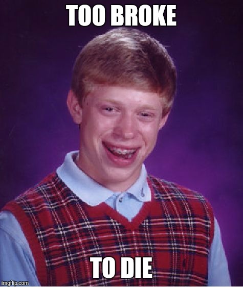 Bad Luck Brian Meme | TOO BROKE TO DIE | image tagged in memes,bad luck brian | made w/ Imgflip meme maker