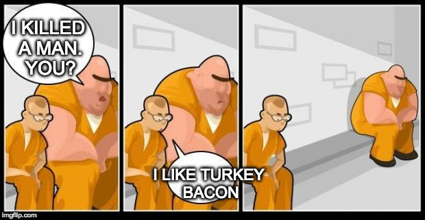 Monster! | I KILLED A MAN. YOU? I LIKE TURKEY BACON | image tagged in turkey bacon,iwanttobebacon,iwanttobebaconcom,random tag,i killed a man and you? | made w/ Imgflip meme maker