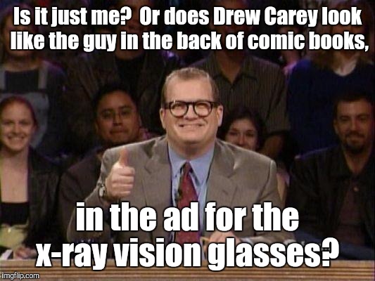 Is it just me?  Or does Drew Carey look like the guy in the back of comic books, in the ad for the x-ray vision glasses? | made w/ Imgflip meme maker