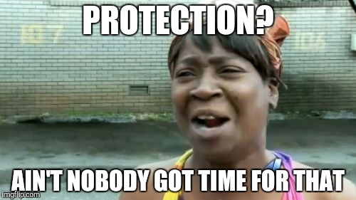 Ain't Nobody Got Time For That | PROTECTION? AIN'T NOBODY GOT TIME FOR THAT | image tagged in memes,aint nobody got time for that | made w/ Imgflip meme maker