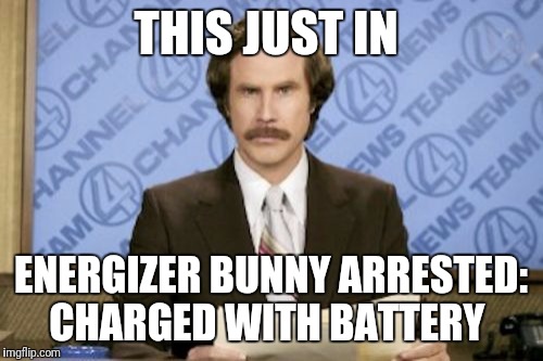 Ron Burgundy Meme | THIS JUST IN; ENERGIZER BUNNY ARRESTED: CHARGED WITH BATTERY | image tagged in memes,ron burgundy,funny | made w/ Imgflip meme maker