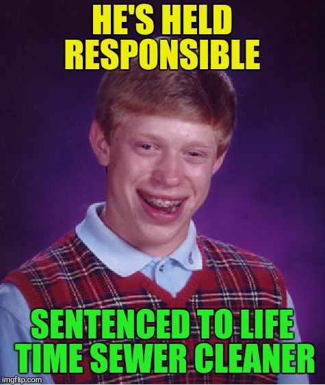 Bad Luck Brian Meme | HE'S HELD RESPONSIBLE SENTENCED TO LIFE TIME SEWER CLEANER | image tagged in memes,bad luck brian | made w/ Imgflip meme maker
