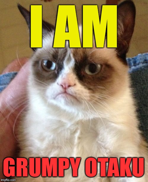 Grumpy Cat Meme | I AM GRUMPY OTAKU | image tagged in memes,grumpy cat | made w/ Imgflip meme maker