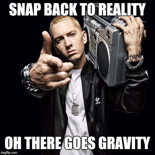 Eminem | SNAP BACK TO REALITY; OH THERE GOES GRAVITY | image tagged in eminem | made w/ Imgflip meme maker