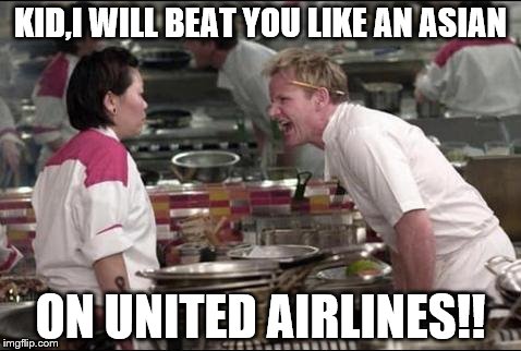 Angry Chef Gordon Ramsay | KID,I WILL BEAT YOU LIKE AN ASIAN; ON UNITED AIRLINES!! | image tagged in memes,angry chef gordon ramsay | made w/ Imgflip meme maker