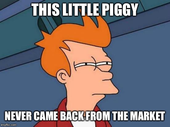 Futurama Fry Meme | THIS LITTLE PIGGY NEVER CAME BACK FROM THE MARKET | image tagged in memes,futurama fry | made w/ Imgflip meme maker