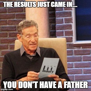 Maury Lie Detector Meme | THE RESULTS JUST CAME IN.... YOU DON'T HAVE A FATHER | image tagged in memes,maury lie detector | made w/ Imgflip meme maker