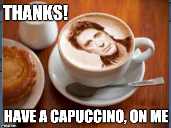 HAVE A CAPUCCINO, ON ME THANKS! | made w/ Imgflip meme maker