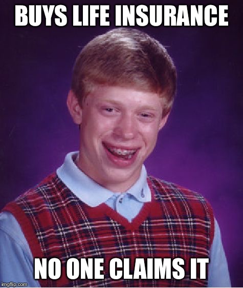 Bad Luck Brian Meme | BUYS LIFE INSURANCE NO ONE CLAIMS IT | image tagged in memes,bad luck brian | made w/ Imgflip meme maker