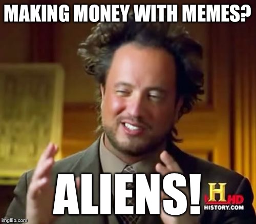 Ancient Aliens Meme | MAKING MONEY WITH MEMES? ALIENS! | image tagged in memes,ancient aliens | made w/ Imgflip meme maker