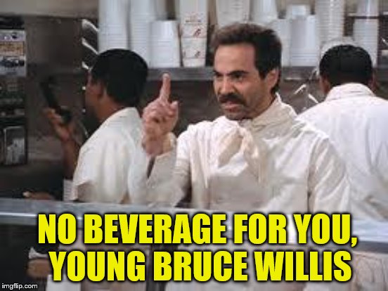 NO BEVERAGE FOR YOU, YOUNG BRUCE WILLIS | made w/ Imgflip meme maker