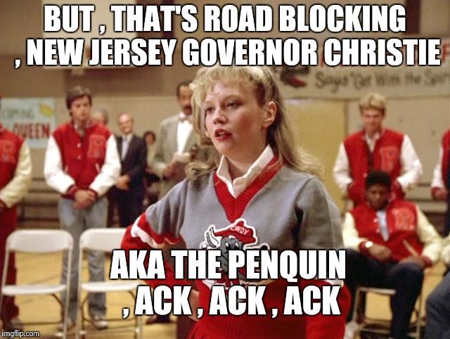 Not so Cheerleader | BUT , THAT'S ROAD BLOCKING , NEW JERSEY GOVERNOR CHRISTIE AKA THE PENQUIN , ACK , ACK , ACK | image tagged in not so cheerleader | made w/ Imgflip meme maker