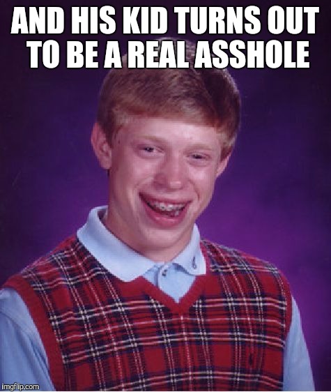 Bad Luck Brian Meme | AND HIS KID TURNS OUT TO BE A REAL ASSHOLE | image tagged in memes,bad luck brian | made w/ Imgflip meme maker