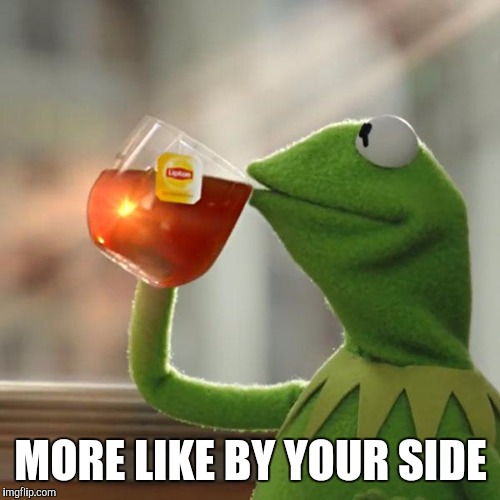 But That's None Of My Business Meme | MORE LIKE BY YOUR SIDE | image tagged in memes,but thats none of my business,kermit the frog | made w/ Imgflip meme maker