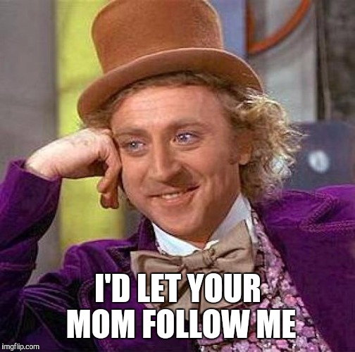Creepy Condescending Wonka Meme | I'D LET YOUR MOM FOLLOW ME | image tagged in memes,creepy condescending wonka | made w/ Imgflip meme maker