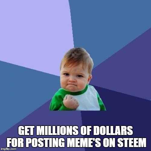 Success Kid Meme | GET MILLIONS OF DOLLARS FOR POSTING MEME'S ON STEEM | image tagged in memes,success kid | made w/ Imgflip meme maker