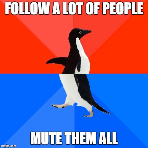 Socially Awesome Awkward Penguin Meme | FOLLOW A LOT OF PEOPLE; MUTE THEM ALL | image tagged in memes,socially awesome awkward penguin | made w/ Imgflip meme maker