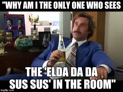 Well That Escalated Quickly Meme | "WHY AM I THE ONLY ONE WHO SEES; THE 'ELDA DA DA SUS SUS' IN THE ROOM" | image tagged in memes,well that escalated quickly | made w/ Imgflip meme maker