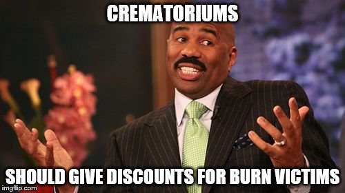 Death Discount | CREMATORIUMS; SHOULD GIVE DISCOUNTS FOR BURN VICTIMS | image tagged in memes,steve harvey,death | made w/ Imgflip meme maker