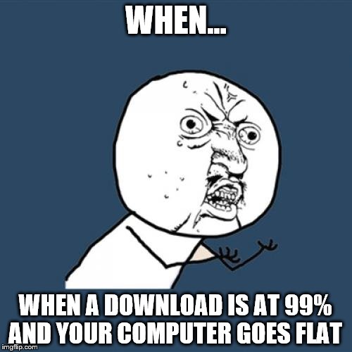 Internet be like... |  WHEN... WHEN A DOWNLOAD IS AT 99% AND YOUR COMPUTER GOES FLAT | image tagged in memes,y u no | made w/ Imgflip meme maker