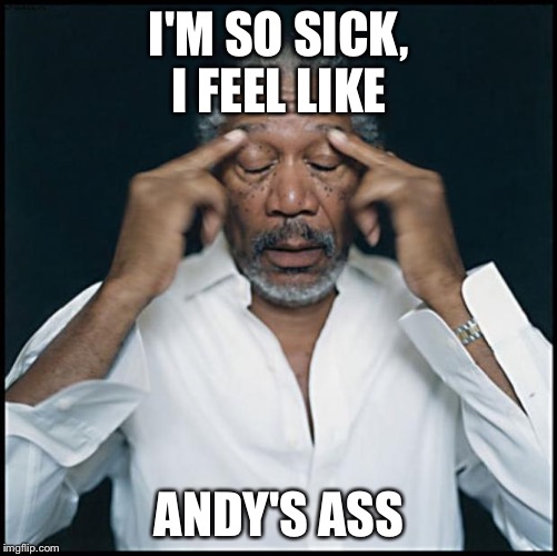 morgan freeman headache | I'M SO SICK, I FEEL LIKE; ANDY'S ASS | image tagged in morgan freeman headache,sick,the shawshank redemption,cold,flu | made w/ Imgflip meme maker