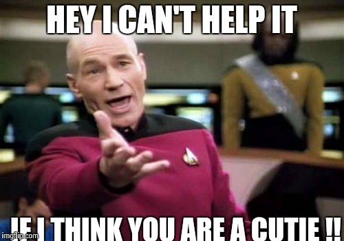 Can't help it ! | HEY I CAN'T HELP IT; IF I THINK YOU ARE A CUTIE !! | image tagged in memes,picard wtf,cute,help,that's hot | made w/ Imgflip meme maker