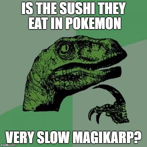 Philosoraptor | IS THE SUSHI THEY EAT IN POKEMON; VERY SLOW MAGIKARP? | image tagged in memes,philosoraptor | made w/ Imgflip meme maker