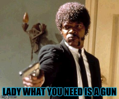 Say That Again I Dare You Meme | LADY WHAT YOU NEED IS A GUN | image tagged in memes,say that again i dare you | made w/ Imgflip meme maker