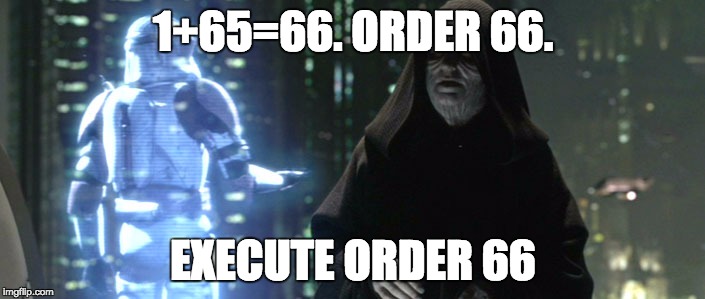 Order 66 | 1+65=66. ORDER 66. EXECUTE ORDER 66 | image tagged in order 66 | made w/ Imgflip meme maker