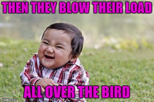 Evil Toddler Meme | THEN THEY BLOW THEIR LOAD ALL OVER THE BIRD | image tagged in memes,evil toddler | made w/ Imgflip meme maker