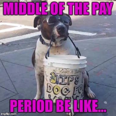 MIDDLE OF THE PAY PERIOD BE LIKE... | made w/ Imgflip meme maker