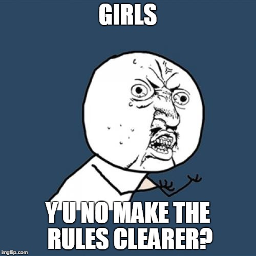 Y U No Meme | GIRLS Y U NO MAKE THE RULES CLEARER? | image tagged in memes,y u no | made w/ Imgflip meme maker