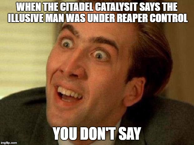 Nick Cage | WHEN THE CITADEL CATALYSIT SAYS THE ILLUSIVE MAN WAS UNDER REAPER CONTROL; YOU DON'T SAY | image tagged in nick cage | made w/ Imgflip meme maker