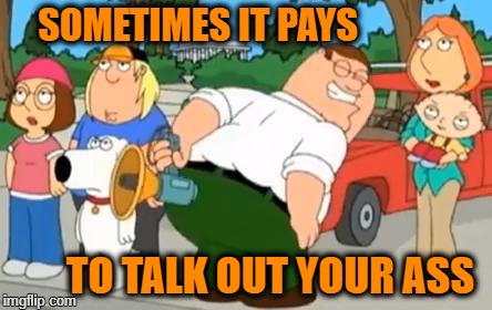 Peter Griffin Farting Megaphone | SOMETIMES IT PAYS; TO TALK OUT YOUR ASS | image tagged in peter griffin farting megaphone | made w/ Imgflip meme maker