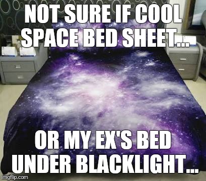 Deviousbabe  | NOT SURE IF COOL SPACE BED SHEET... OR MY EX'S BED UNDER BLACKLIGHT... | image tagged in deviousbabe | made w/ Imgflip meme maker