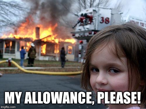 Disaster Girl Meme | MY ALLOWANCE, PLEASE! | image tagged in memes,disaster girl | made w/ Imgflip meme maker