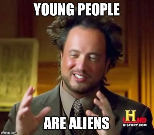 Ancient Aliens Meme | YOUNG PEOPLE ARE ALIENS | image tagged in memes,ancient aliens | made w/ Imgflip meme maker