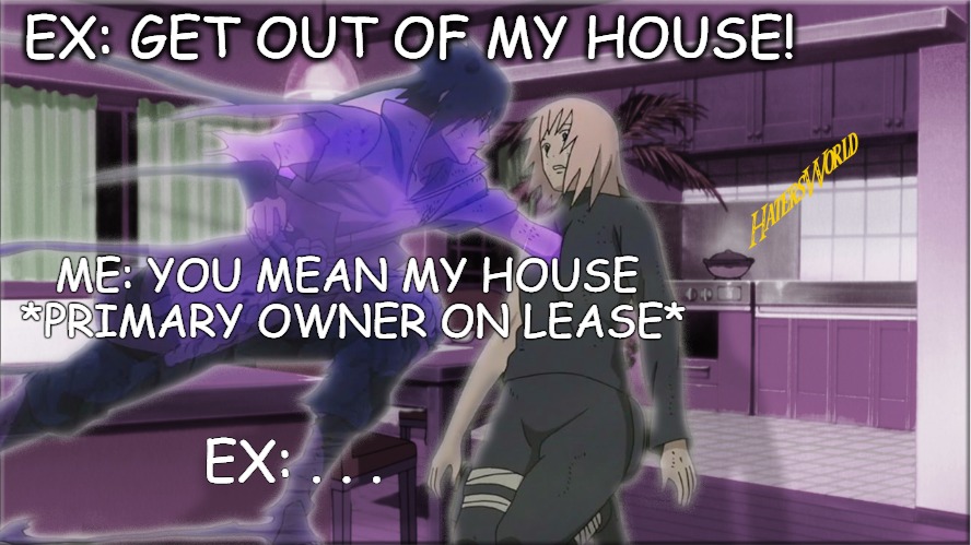 When you don't even have to touch your ex to deal extreme damage | EX: GET OUT OF MY HOUSE! ME: YOU MEAN MY HOUSE *PRIMARY OWNER ON LEASE*; EX: . . . | image tagged in killpainhaters,sakura loves,sexy sakura,sasuke,sasuke derp face,memes | made w/ Imgflip meme maker