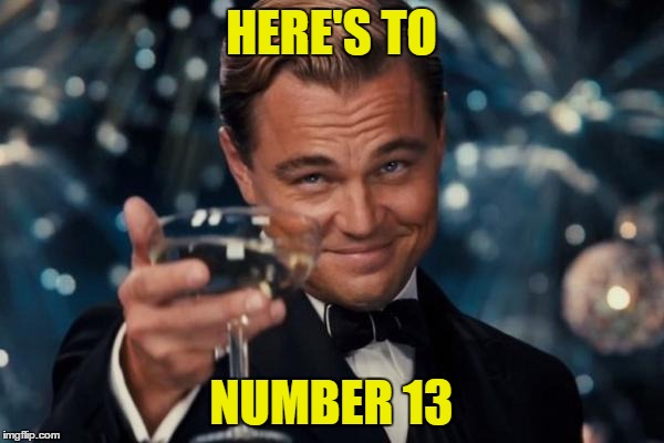 Leonardo Dicaprio Cheers Meme | HERE'S TO NUMBER 13 | image tagged in memes,leonardo dicaprio cheers | made w/ Imgflip meme maker