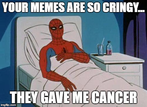 Spiderman Hospital | YOUR MEMES ARE SO CRINGY... THEY GAVE ME CANCER | image tagged in memes,spiderman hospital,spiderman | made w/ Imgflip meme maker