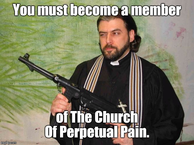 You must become a member of The Church Of Perpetual Pain. | made w/ Imgflip meme maker