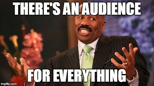 Steve Harvey Meme | THERE'S AN AUDIENCE FOR EVERYTHING | image tagged in memes,steve harvey | made w/ Imgflip meme maker