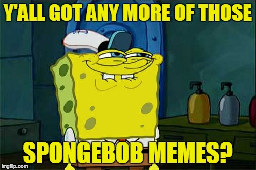 Don't You Squidward Meme | Y'ALL GOT ANY MORE OF THOSE SPONGEBOB MEMES? | image tagged in memes,dont you squidward | made w/ Imgflip meme maker